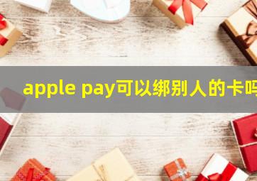 apple pay可以绑别人的卡吗